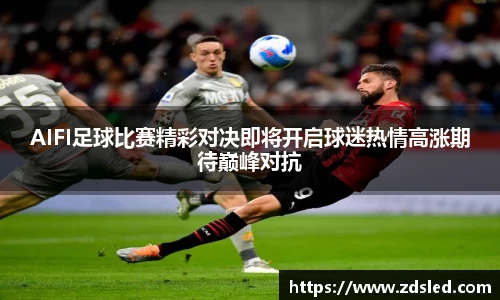 AIFI足球比赛精彩对决即将开启球迷热情高涨期待巅峰对抗