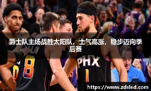 爵士队主场战胜太阳队，士气高涨，稳步迈向季后赛